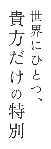 世界にひとつ、貴方だけの特別